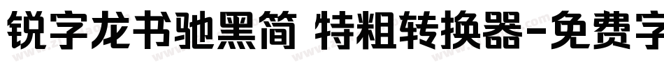 锐字龙书驰黑简 特粗转换器字体转换
